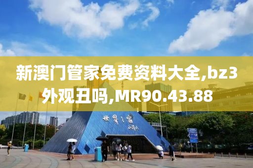 新澳门管家免费资料大全,bz3外观丑吗,MR90.43.88