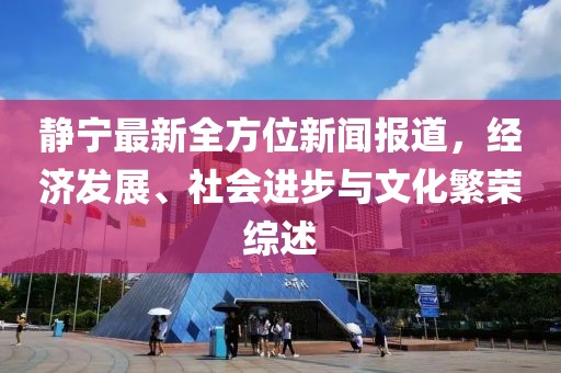 静宁最新全方位新闻报道，经济发展、社会进步与文化繁荣综述