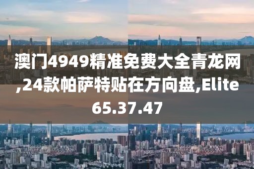 澳门4949精准免费大全青龙网,24款帕萨特贴在方向盘,Elite65.37.47