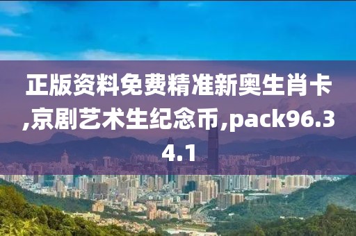 正版资料免费精准新奥生肖卡,京剧艺术生纪念币,pack96.34.1