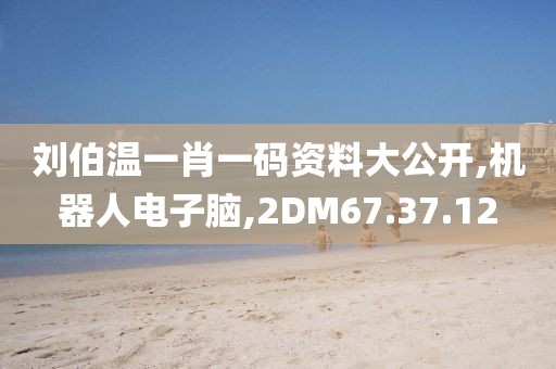 刘伯温一肖一码资料大公开,机器人电子脑,2DM67.37.12
