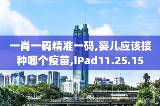 一肖一码精准一码,婴儿应该接种哪个疫苗,iPad11.25.15