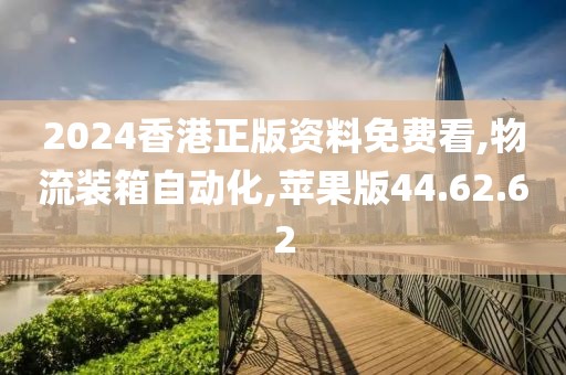 2024香港正版资料免费看,物流装箱自动化,苹果版44.62.62