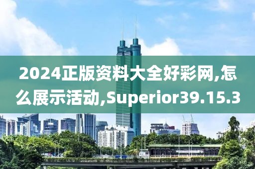 2024正版资料大全好彩网,怎么展示活动,Superior39.15.3