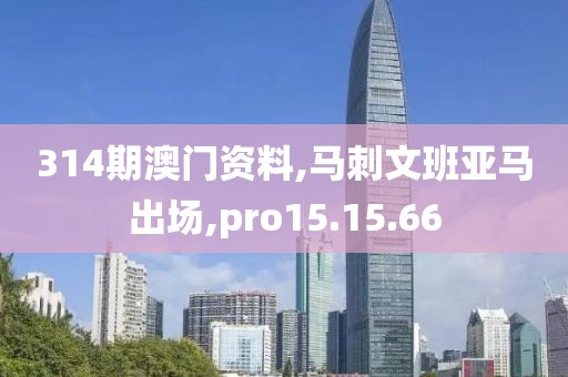 314期澳门资料,马刺文班亚马出场,pro15.15.66