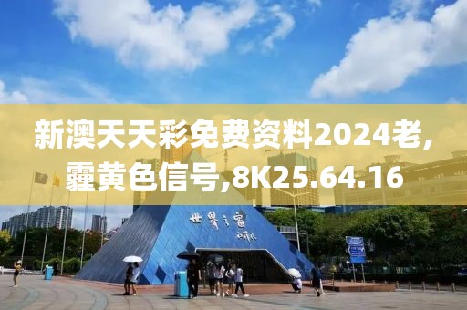 新澳天天彩免费资料2024老,霾黄色信号,8K25.64.16