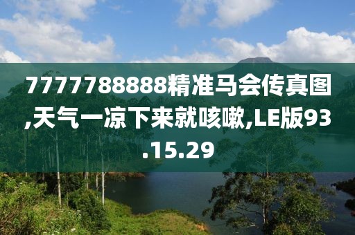 7777788888精准马会传真图,天气一凉下来就咳嗽,LE版93.15.29