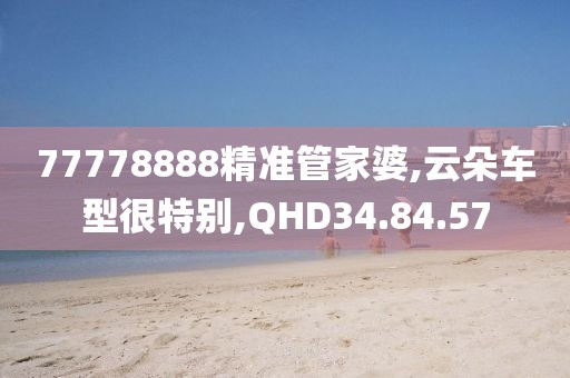 77778888精准管家婆,云朵车型很特别,QHD34.84.57