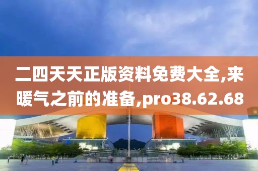 二四天天正版资料免费大全,来暖气之前的准备,pro38.62.68