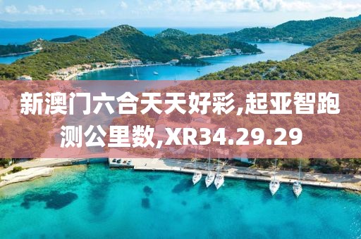 新澳门六合天天好彩,起亚智跑测公里数,XR34.29.29