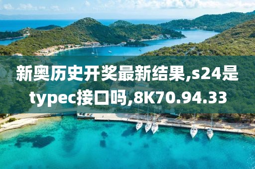 新奥历史开奖最新结果,s24是typec接口吗,8K70.94.33