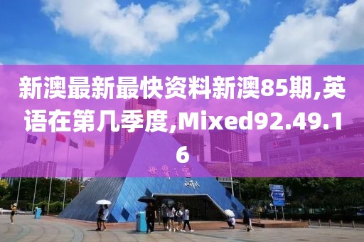 新澳最新最快资料新澳85期,英语在第几季度,Mixed92.49.16