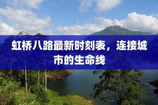 虹桥八路最新时刻表，连接城市的生命线