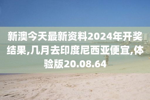 新澳今天最新资料2024年开奖结果,几月去印度尼西亚便宜,体验版20.08.64
