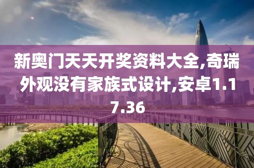 新奥门天天开奖资料大全,奇瑞外观没有家族式设计,安卓1.17.36