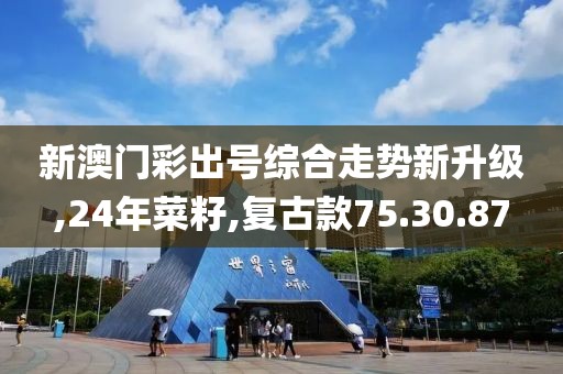 新澳门彩出号综合走势新升级,24年菜籽,复古款75.30.87