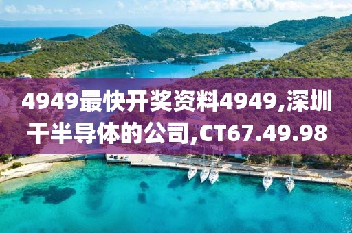 4949最快开奖资料4949,深圳干半导体的公司,CT67.49.98