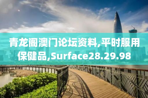青龙阁澳门论坛资料,平时服用保健品,Surface28.29.98