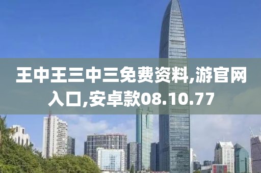 王中王三中三免费资料,游官网入口,安卓款08.10.77
