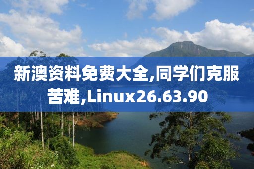 新澳资料免费大全,同学们克服苦难,Linux26.63.90