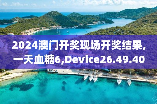 2024澳门开奖现场开奖结果,一天血糖6,Device26.49.40