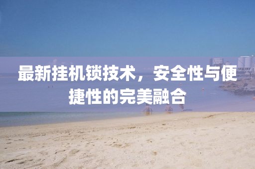 最新挂机锁技术，安全性与便捷性的完美融合