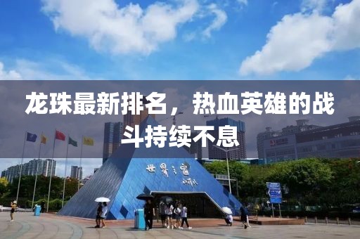 龙珠最新排名，热血英雄的战斗持续不息