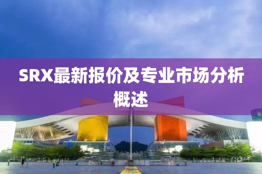 SRX最新报价及专业市场分析概述
