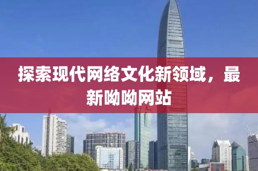 探索现代网络文化新领域，最新呦呦网站