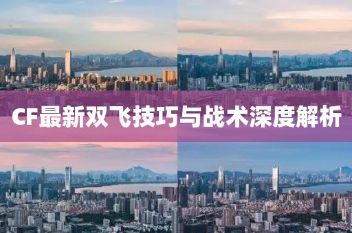 CF最新双飞技巧与战术深度解析