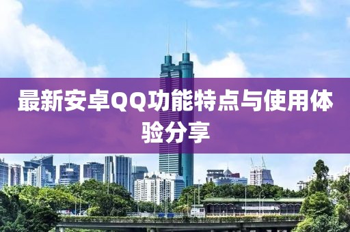 最新安卓QQ功能特点与使用体验分享