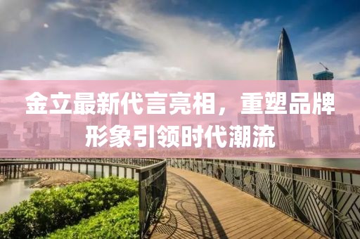 金立最新代言亮相，重塑品牌形象引领时代潮流