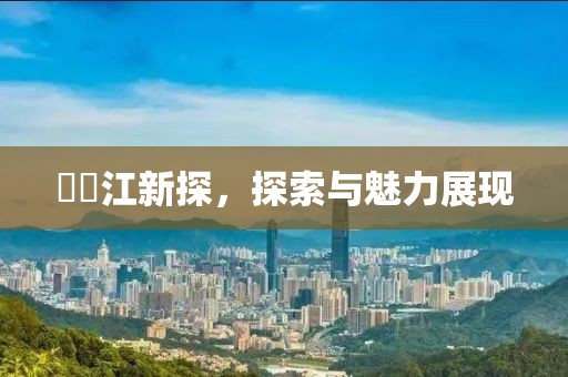 牂牁江新探，探索与魅力展现