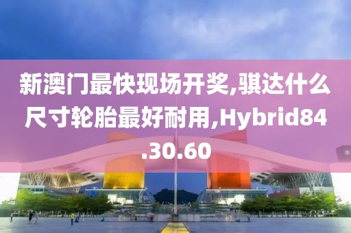 新澳门最快现场开奖,骐达什么尺寸轮胎最好耐用,Hybrid84.30.60