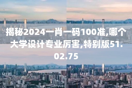 揭秘2024一肖一码100准,哪个大学设计专业厉害,特别版51.02.75