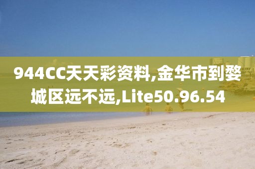 944CC天天彩资料,金华市到婺城区远不远,Lite50.96.54