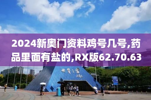 2024新奥门资料鸡号几号,药品里面有盐的,RX版62.70.63