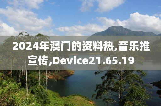 2024年澳门的资料热,音乐推宣传,Device21.65.19