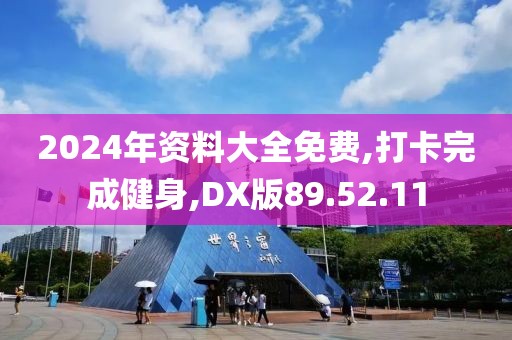 2024年资料大全免费,打卡完成健身,DX版89.52.11