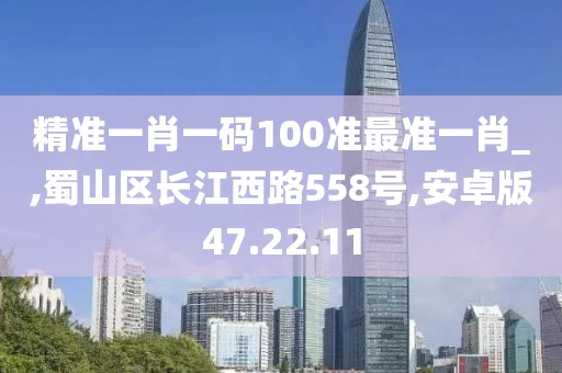精准一肖一码100准最准一肖_,蜀山区长江西路558号,安卓版47.22.11
