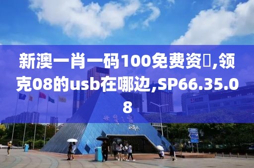 新澳一肖一码100免费资枓,领克08的usb在哪边,SP66.35.08