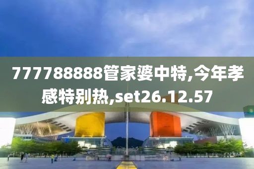 777788888管家婆中特,今年孝感特别热,set26.12.57