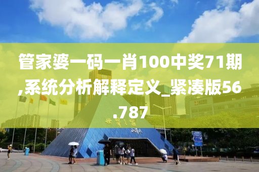 管家婆一码一肖100中奖71期,系统分析解释定义_紧凑版56.787