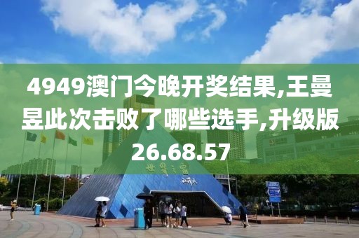 4949澳门今晚开奖结果,王曼昱此次击败了哪些选手,升级版26.68.57