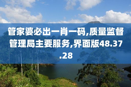 管家婆必出一肖一码,质量监督管理局主要服务,界面版48.37.28