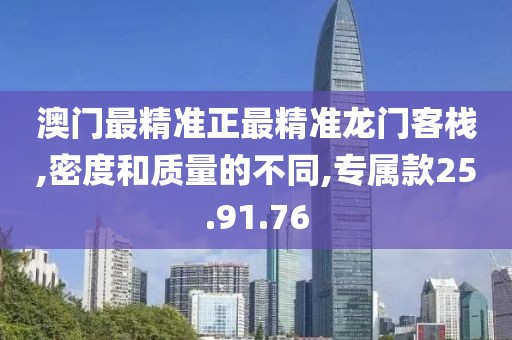 澳门最精准正最精准龙门客栈,密度和质量的不同,专属款25.91.76