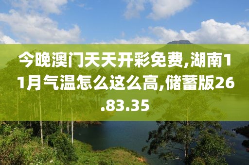 今晚澳门天天开彩免费,湖南11月气温怎么这么高,储蓄版26.83.35