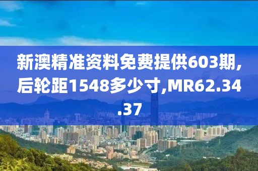新澳精准资料免费提供603期,后轮距1548多少寸,MR62.34.37