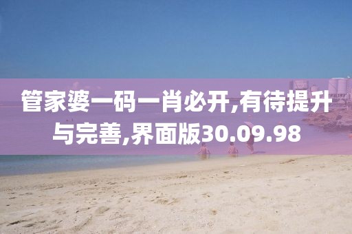 管家婆一码一肖必开,有待提升与完善,界面版30.09.98