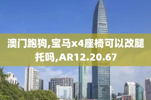 澳门跑狗,宝马x4座椅可以改腿托吗,AR12.20.67